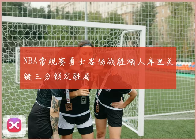 NBA常规赛勇士客场战胜湖人库里关键三分锁定胜局