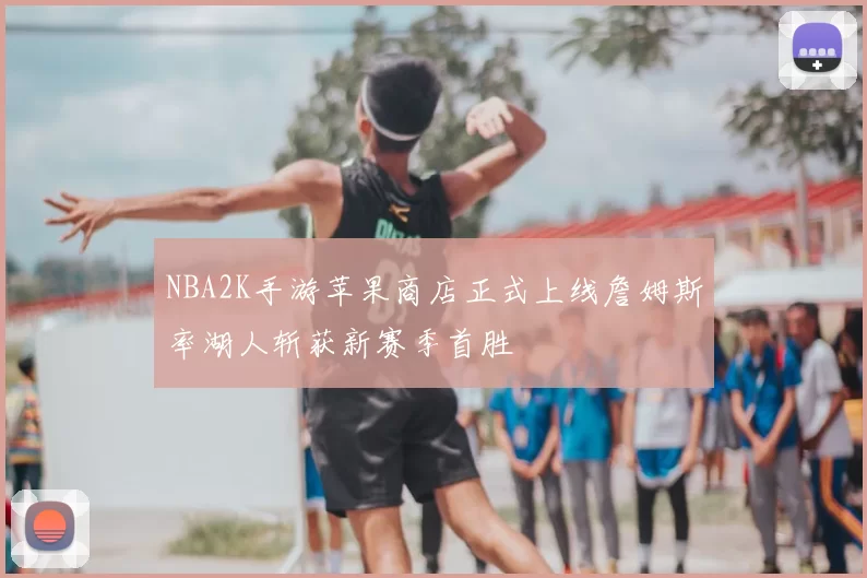 NBA2K手游苹果商店正式上线詹姆斯率湖人斩获新赛季首胜