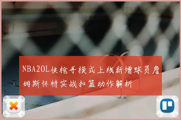 NBA2OL快枪手模式上线新增球员詹姆斯怀特实战扣篮动作解析