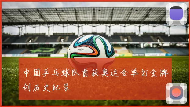 中国乒乓球队首获奥运会单打金牌创历史纪录