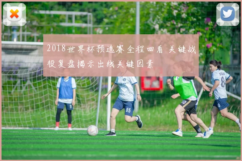 2018世界杯预选赛全程回看 关键战役复盘揭示出线关键因素