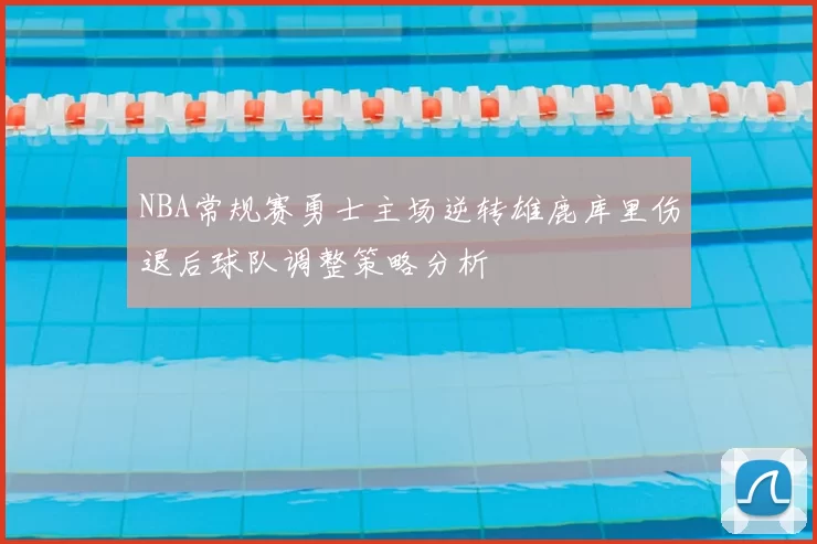 NBA常规赛勇士主场逆转雄鹿库里伤退后球队调整策略分析