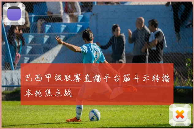 巴西甲级联赛直播平台筋斗云转播本轮焦点战