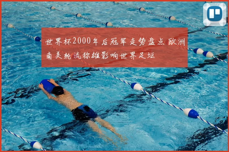 世界杯2000年后冠军走势盘点 欧洲南美轮流称雄影响世界足坛