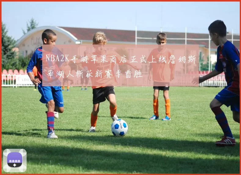 NBA2K手游苹果商店正式上线詹姆斯率湖人斩获新赛季首胜