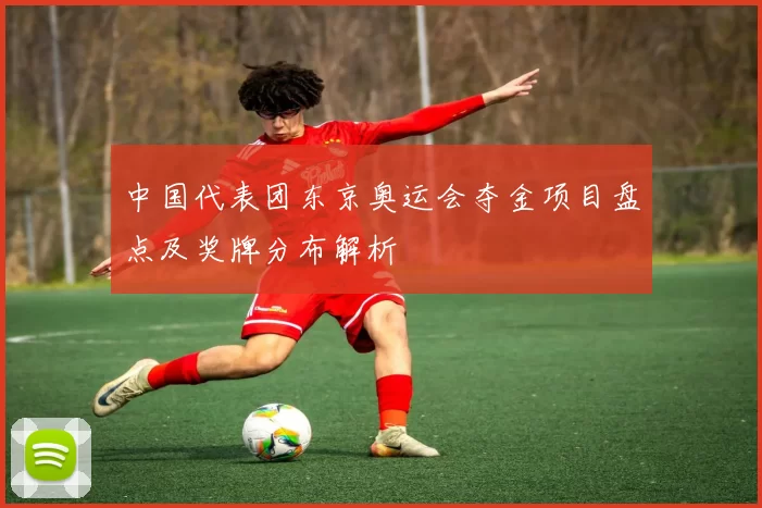 中国代表团东京奥运会夺金项目盘点及奖牌分布解析