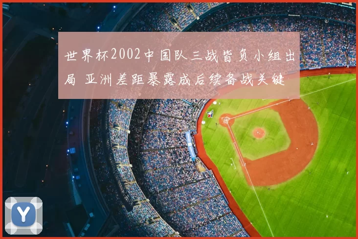 世界杯2002中国队三战皆负小组出局 亚洲差距暴露成后续备战关键
