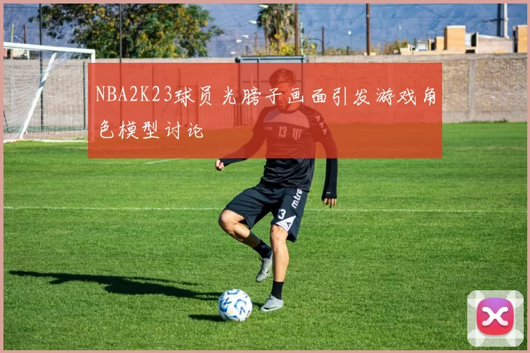 NBA2K23球员光膀子画面引发游戏角色模型讨论