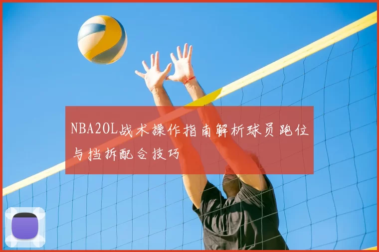 NBA2OL战术操作指南解析球员跑位与挡拆配合技巧