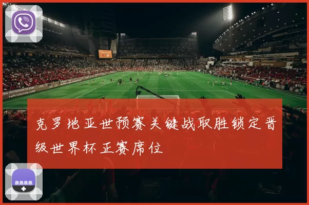 克罗地亚世预赛关键战取胜锁定晋级世界杯正赛席位