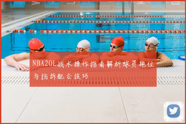 NBA2OL战术操作指南解析球员跑位与挡拆配合技巧