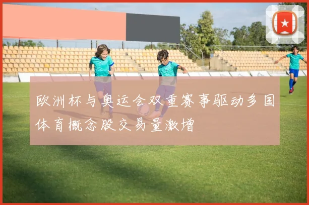 欧洲杯与奥运会双重赛事驱动多国体育概念股交易量激增