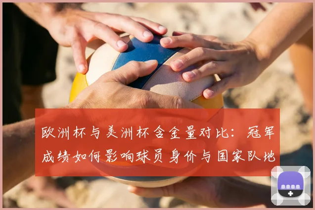 欧洲杯与美洲杯含金量对比：冠军成绩如何影响球员身价与国家队地位