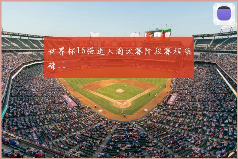 世界杯16强进入淘汰赛阶段赛程明确_1