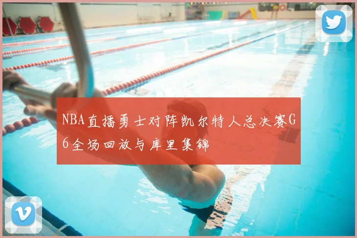 NBA直播勇士对阵凯尔特人总决赛G6全场回放与库里集锦