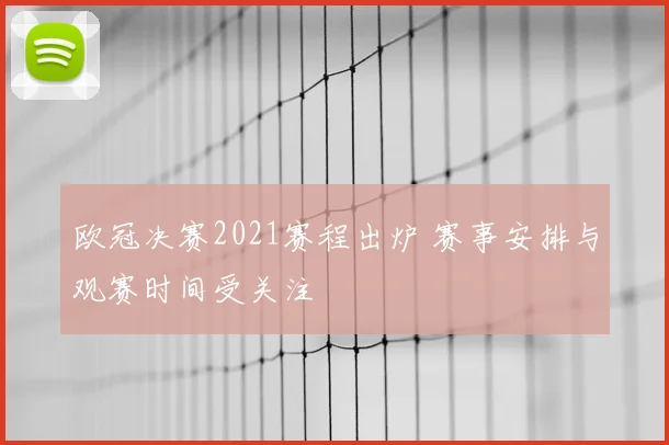 欧冠决赛2021赛程出炉 赛事安排与观赛时间受关注