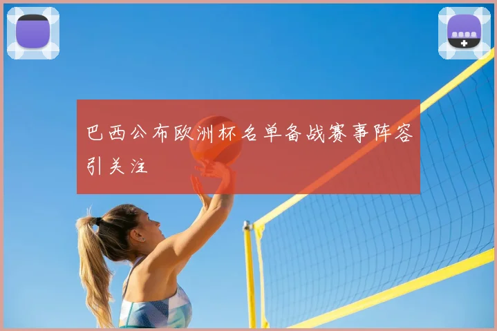 巴西公布欧洲杯名单备战赛事阵容引关注