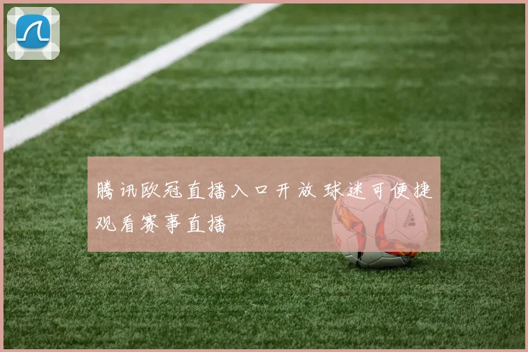 腾讯欧冠直播入口开放 球迷可便捷观看赛事直播