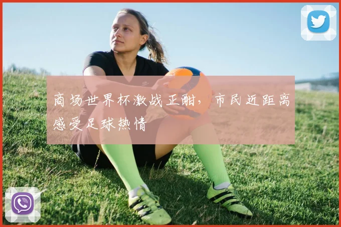 商场世界杯激战正酣,市民近距离感受足球热情