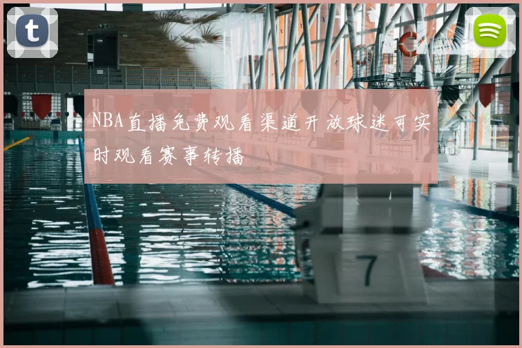 NBA直播免费观看渠道开放球迷可实时观看赛事转播