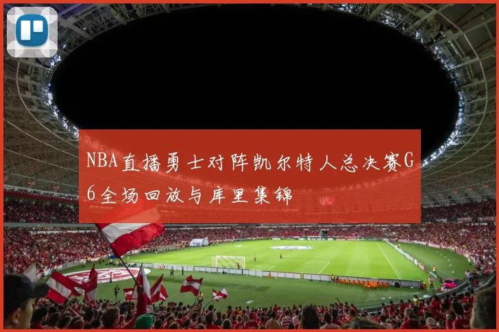 NBA直播勇士对阵凯尔特人总决赛G6全场回放与库里集锦